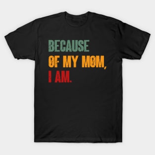 Because Of My Mom, I Am. Funny mother's day T-Shirt